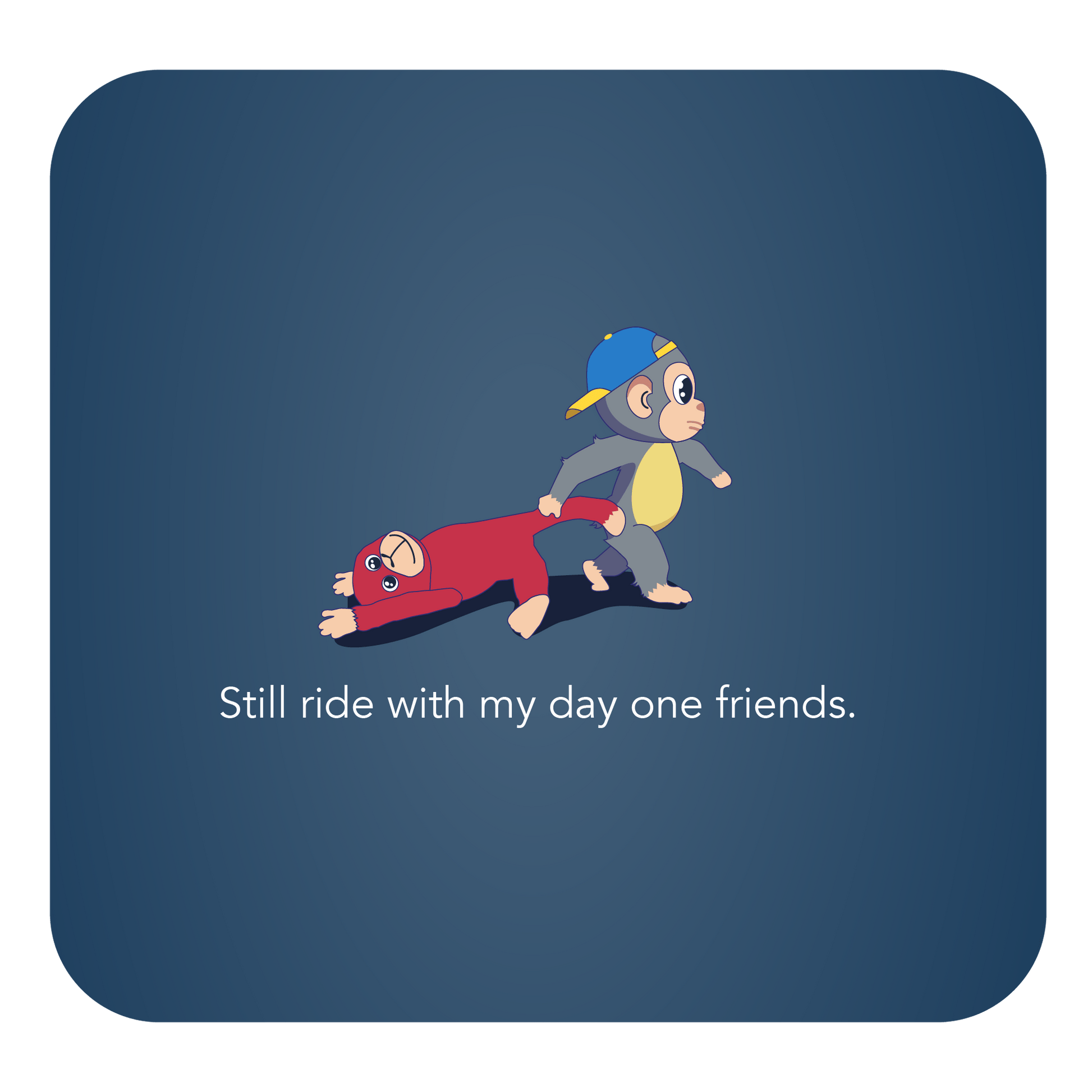 Little cartoon monkey and stuffed animal with text that says "Still ride with my day one friends."