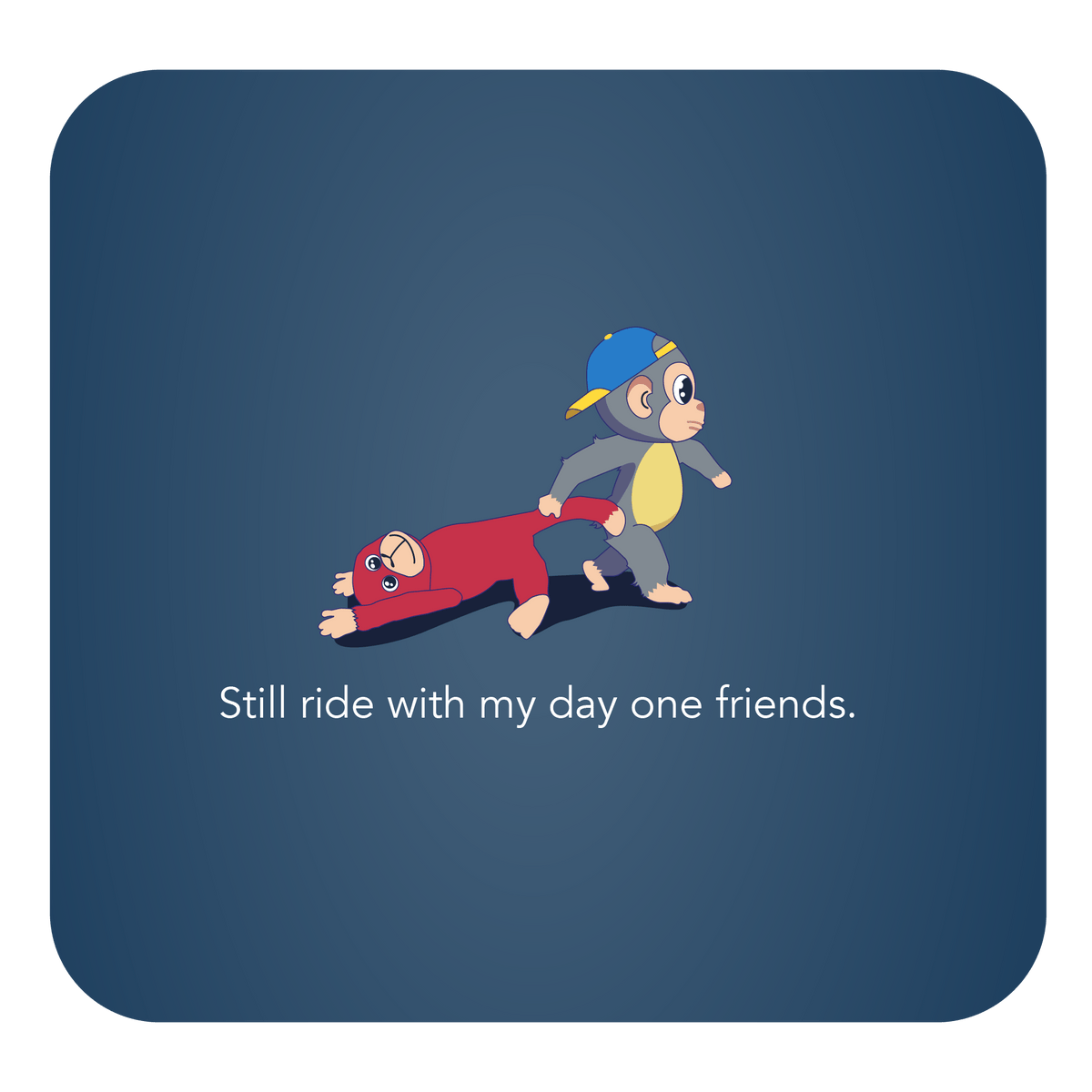Little cartoon monkey and stuffed animal with text that says "Still ride with my day one friends."